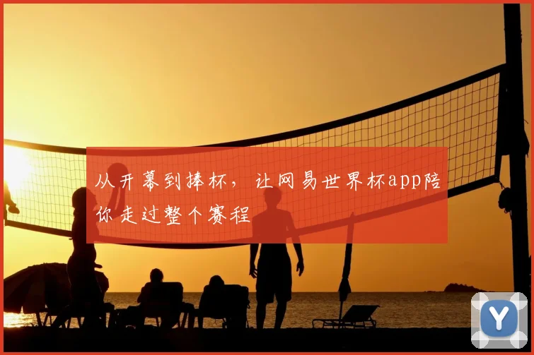 从开幕到捧杯，让网易世界杯app陪你走过整个赛程