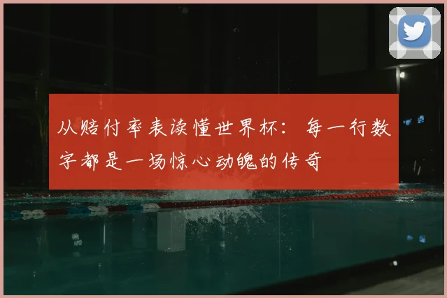 从赔付率表读懂世界杯：每一行数字都是一场惊心动魄的传奇