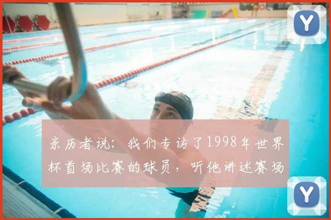 亲历者说：我们专访了1998年世界杯首场比赛的球员，听他讲述赛场内外