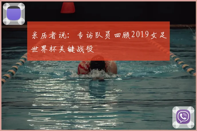 亲历者说:专访队员回顾2019女足世界杯关键战役